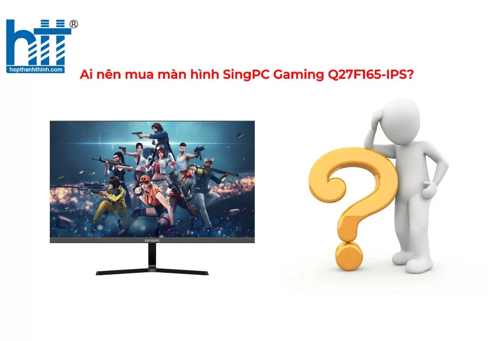 Hợp thành thịnh - Ai nên mua màn hình SingPC Gaming Q27F165-IPS