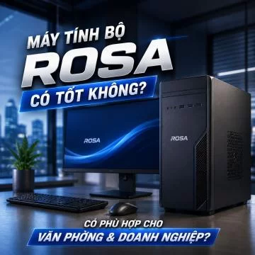 Máy tính bộ Rosa có tốt không? Có phù hợp cho văn phòng và doanh nghiệp?