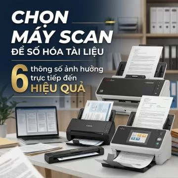 Chọn máy scan để số hóa tài liệu: 6 thông số ảnh hưởng trực tiếp đến hiệu quả
