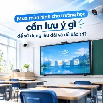 Mua màn hình cho trường học cần lưu ý gì để sử dụng lâu dài và dễ bảo trì?
