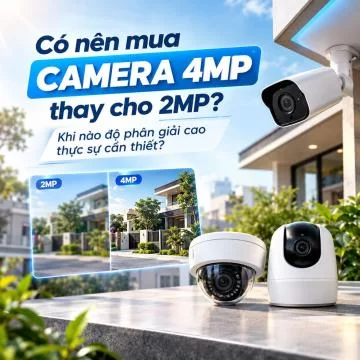 Có nên mua camera 4MP thay cho 2MP? Khi nào độ phân giải cao thực sự cần thiết?